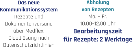 Abholung  von Rezepten Mo. – Fr.   10.00–12.00 Uhr Bearbeitungszeit für Rezepte: 2 Werktage Das neue  Kommunikationssystem Rezepte und  Dokumentenversand über Medflex, Cloudlösung nach  Datenschutzrichtlinien